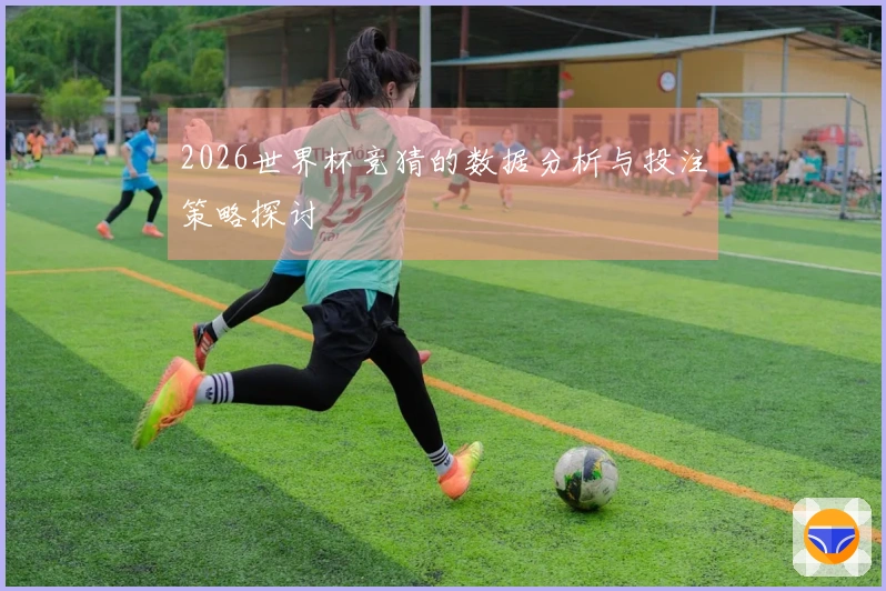 2026世界杯竞猜的数据分析与投注策略探讨