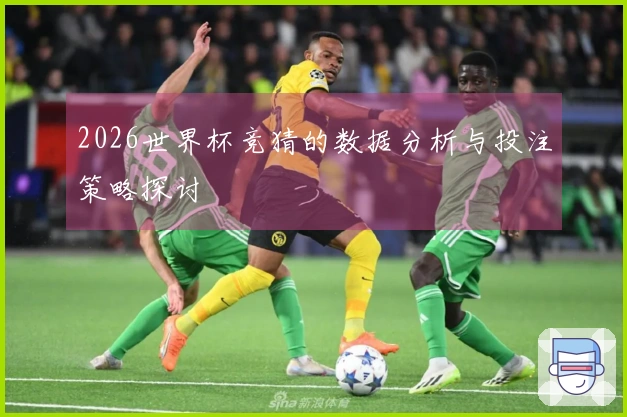 2026世界杯竞猜的数据分析与投注策略探讨
