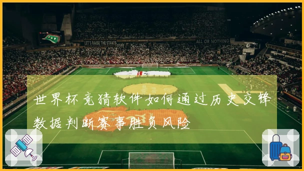 世界杯竞猜软件如何通过历史交锋数据判断赛事胜负风险