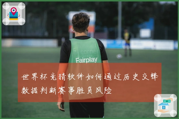 世界杯竞猜软件如何通过历史交锋数据判断赛事胜负风险