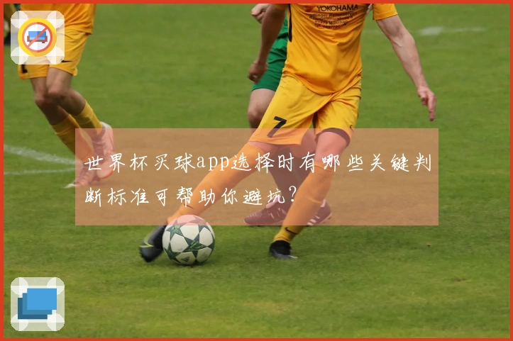 世界杯买球app选择时有哪些关键判断标准可帮助你避坑？
