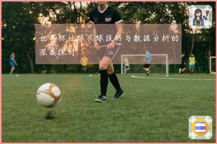 世界杯让球买球技巧与数据分析的深度探讨